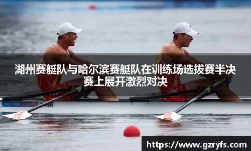 湖州赛艇队与哈尔滨赛艇队在训练场选拔赛半决赛上展开激烈对决