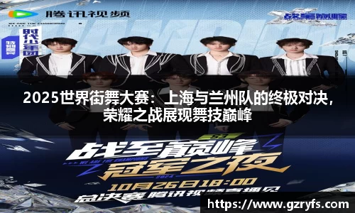 2025世界街舞大赛：上海与兰州队的终极对决，荣耀之战展现舞技巅峰