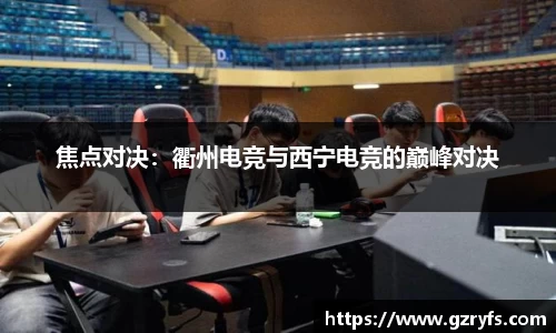 焦点对决：衢州电竞与西宁电竞的巅峰对决