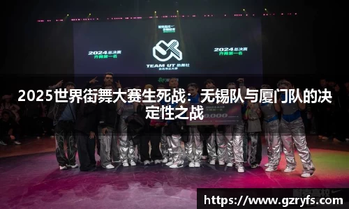 2025世界街舞大赛生死战：无锡队与厦门队的决定性之战