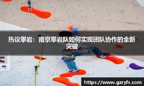 热议攀岩：南京攀岩队如何实现团队协作的全新突破