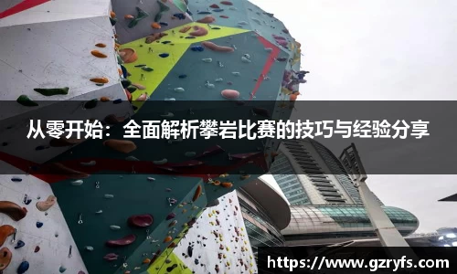 从零开始：全面解析攀岩比赛的技巧与经验分享