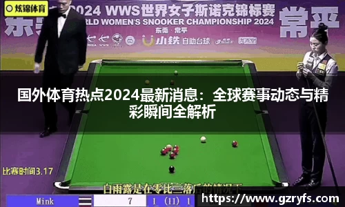 国外体育热点2024最新消息：全球赛事动态与精彩瞬间全解析