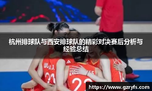 杭州排球队与西安排球队的精彩对决赛后分析与经验总结