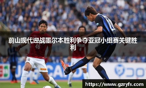 蔚山现代迎战墨尔本胜利争夺亚冠小组赛关键胜利